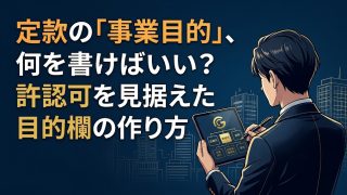 定款の「事業目的」、何を書けばいい?許認可を見据えた目的欄の作り方