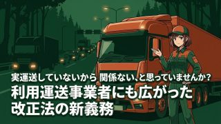実運送していないから関係ない、と思っていませんか？利用運送事業者にも広がった改正法の新義務